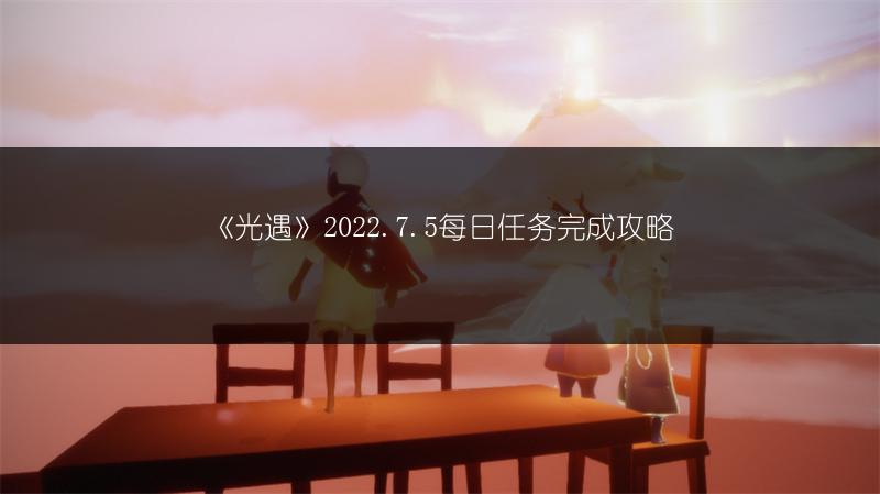 《光遇》2022.7.5每日任务完成攻略