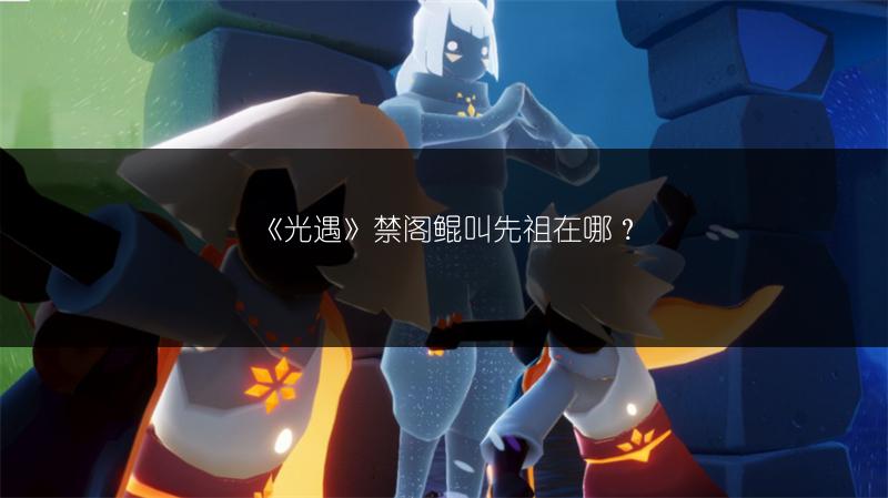 《光遇》禁阁鲲叫先祖在哪？