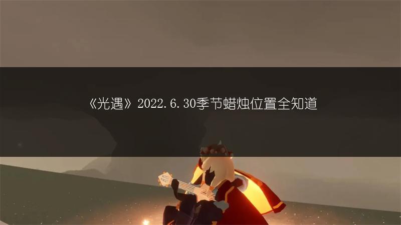 《光遇》2022.6.30季节蜡烛位置全知道