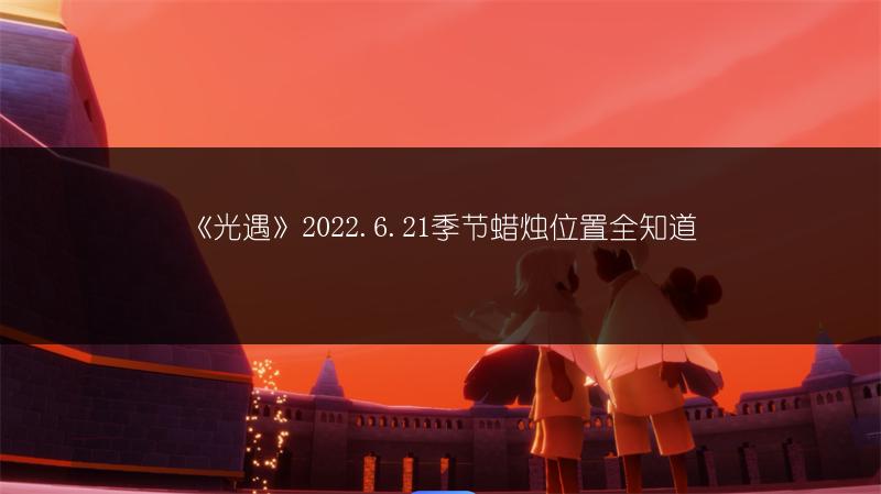 《光遇》2022.6.21季节蜡烛位置全知道