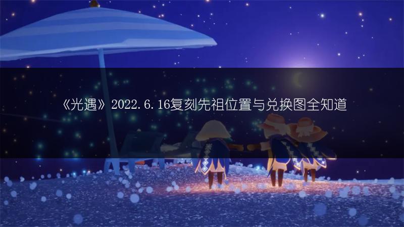 《光遇》2022.6.16复刻先祖位置与兑换图全知道