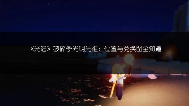 《光遇》破碎季光明先祖：位置与兑换图全知道
