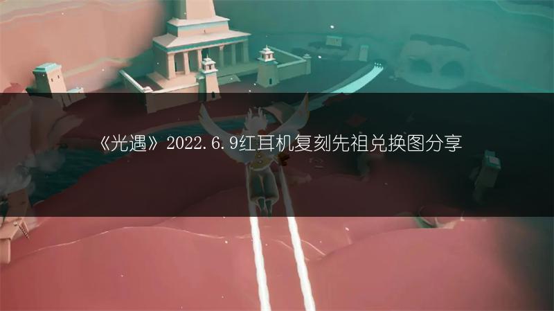 《光遇》2022.6.9红耳机复刻先祖兑换图分享