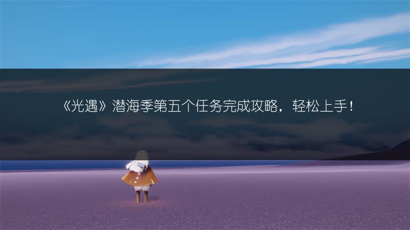 《光遇》潜海季第五个任务完成攻略，轻松上手！