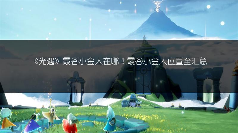《光遇》霞谷小金人在哪？霞谷小金人位置全汇总