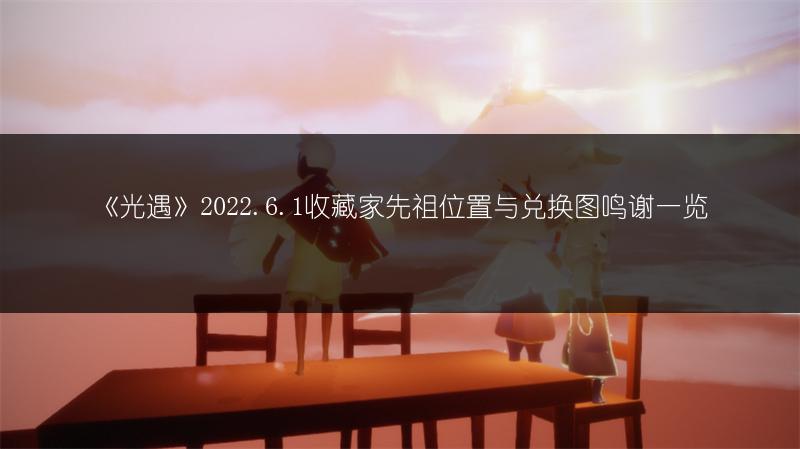 《光遇》2022.6.1收藏家先祖位置与兑换图鸣谢