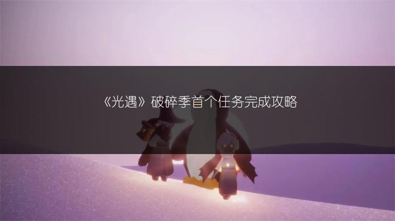 《光遇》破碎季首个任务完成攻略