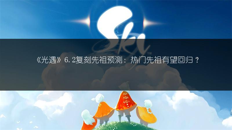 《光遇》6.2复刻先祖预测：热门先祖有望回归？