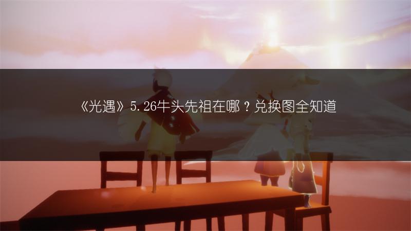 《光遇》5.26牛头先祖在哪？兑换图全知道