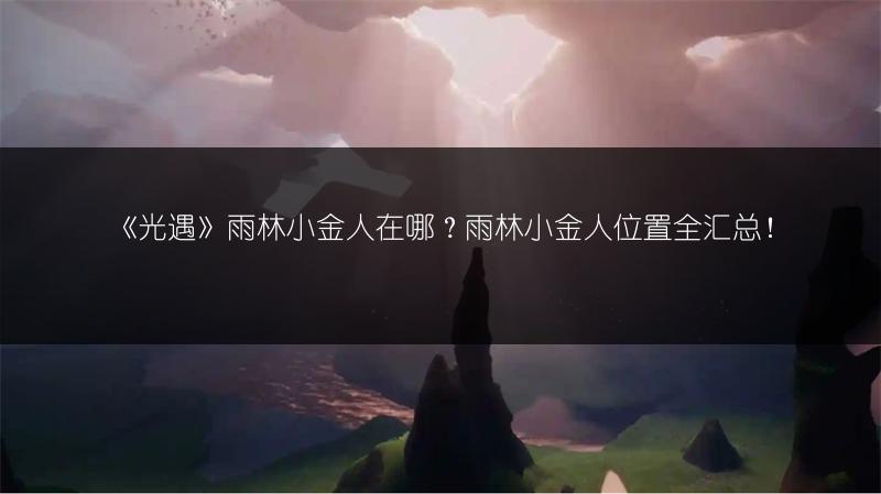 《光遇》雨林小金人在哪？雨林小金人位置全汇总！
