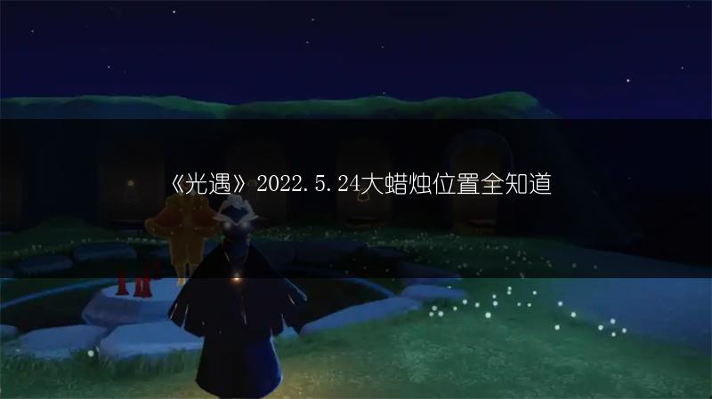 《光遇》2022.5.24大蜡烛位置全知道