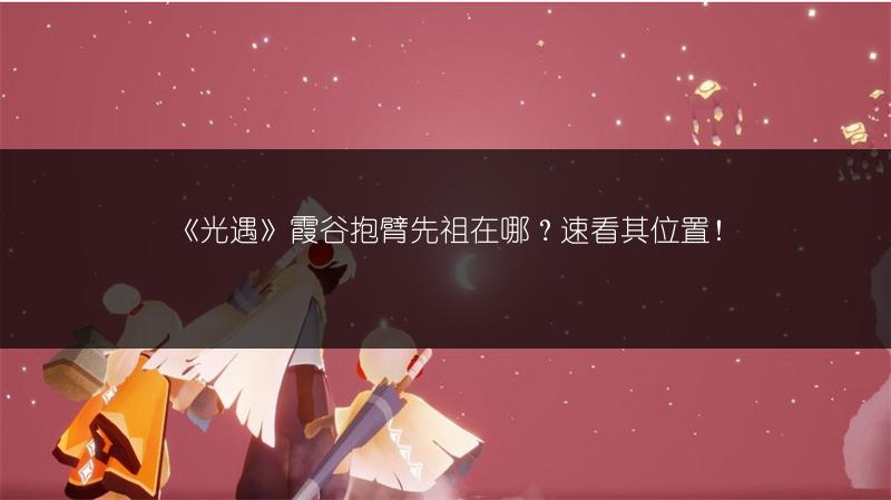 《光遇》霞谷抱臂先祖在哪？速看其位置！