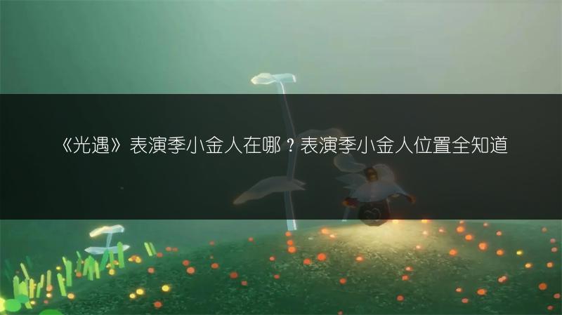 《光遇》表演季小金人在哪？表演季小金人位置全知道