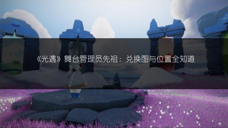 《光遇》舞台管理员先祖：兑换图与位置全知道