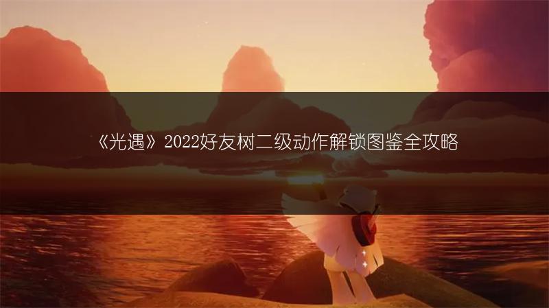 《光遇》2022好友树二级动作解锁图鉴全攻略