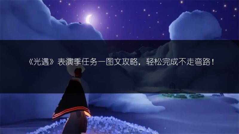 《光遇》表演季任务一图文攻略，轻松完成不走弯路！