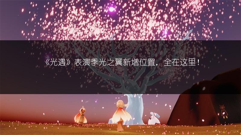 《光遇》表演季光之翼新增位置，全在这里！