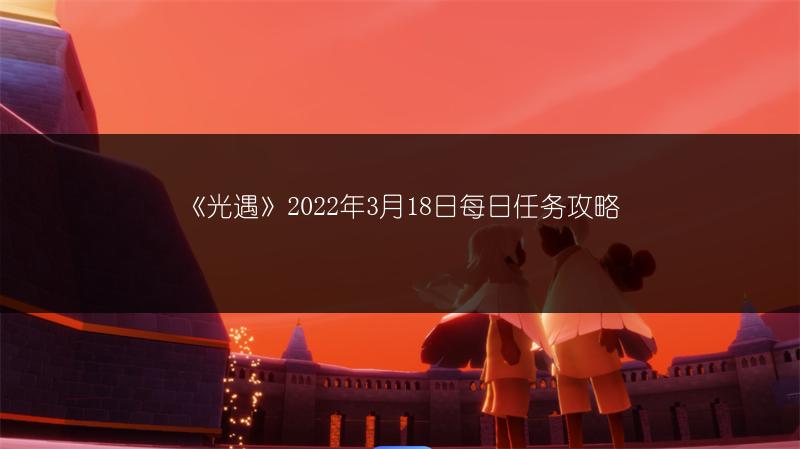 《光遇》2022年3月18日每日任务攻略