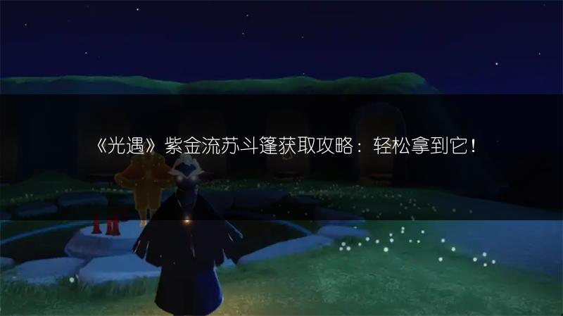 《光遇》紫金流苏斗篷获取攻略：轻松拿到它！