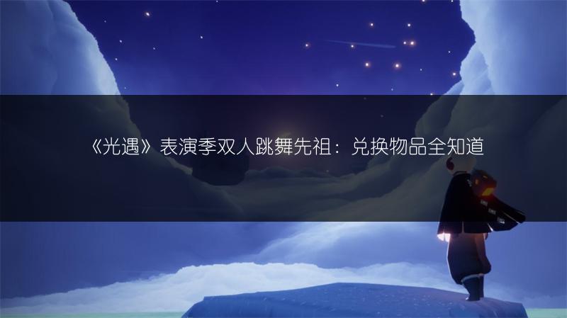 《光遇》表演季双人跳舞先祖：兑换物品全知道