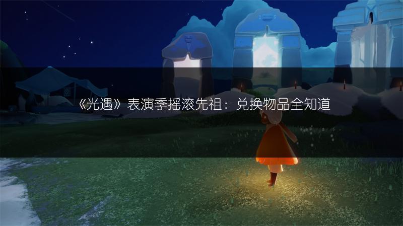 《光遇》表演季摇滚先祖：兑换物品全知道