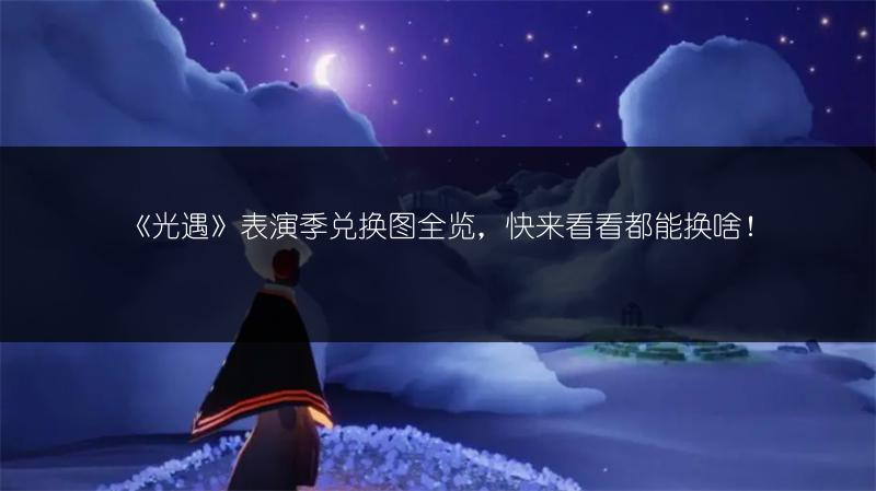 《光遇》表演季兑换图全览，快来看看都能换啥！