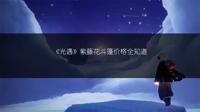 《光遇》紫藤花斗篷价格全知道