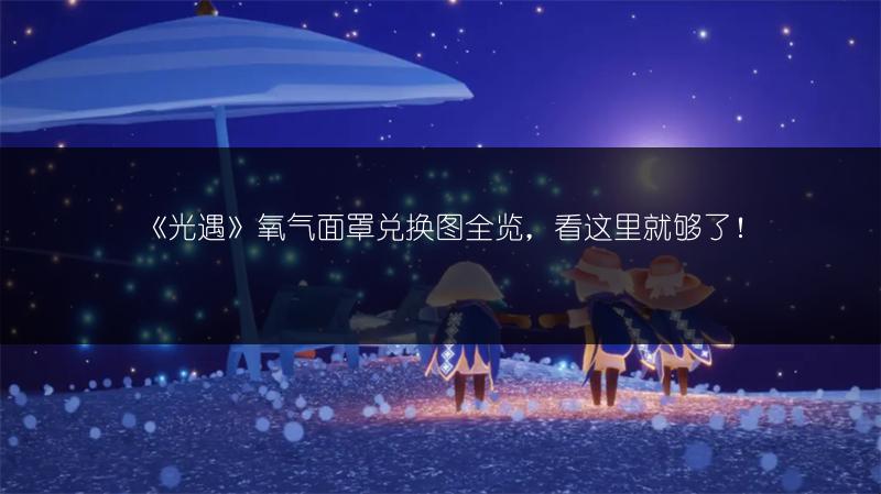 《光遇》氧气面罩兑换图全览，看这里就够了！