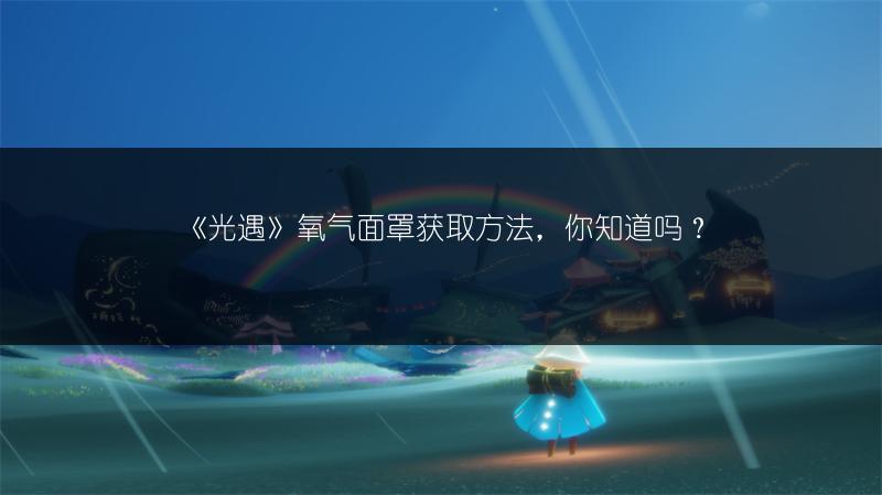《光遇》氧气面罩获取方法，你知道吗？