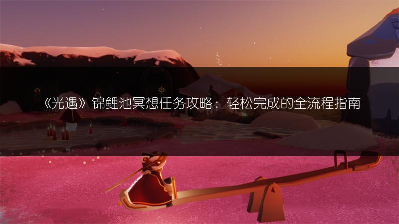 《光遇》锦鲤池冥想任务攻略：轻松完成的全流程指南