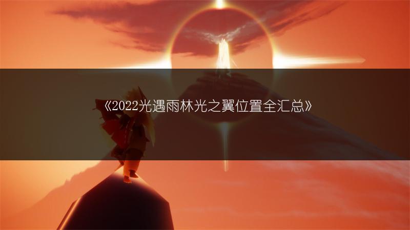 《2022光遇雨林光之翼位置全汇总》