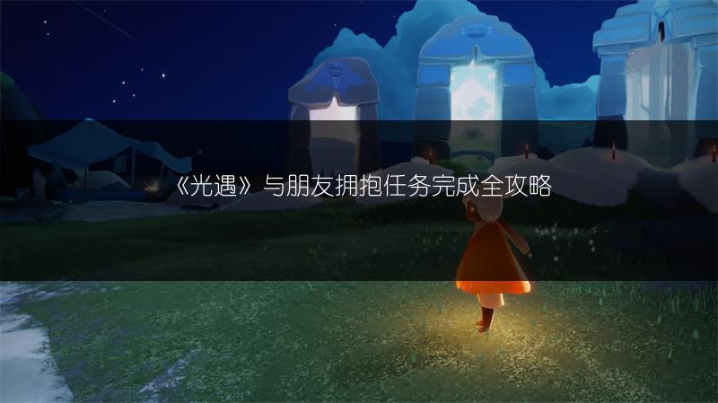 《光遇》与朋友拥抱任务完成全攻略