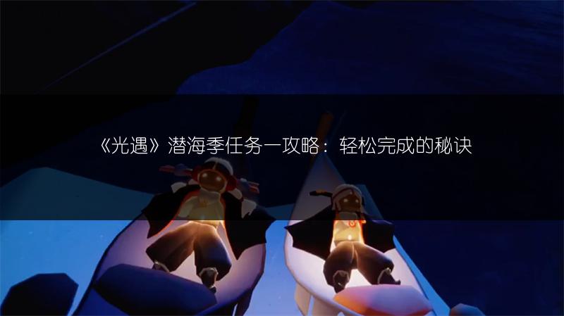 《光遇》潜海季任务一攻略：轻松完成的秘诀