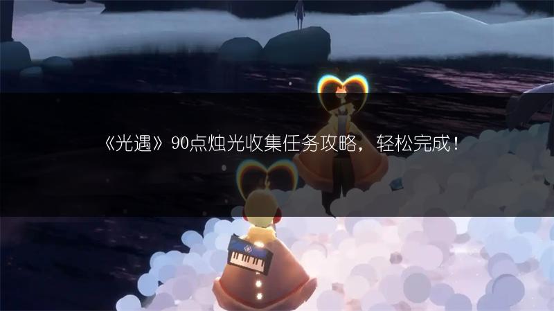 《光遇》90点烛光收集任务攻略，轻松完成！