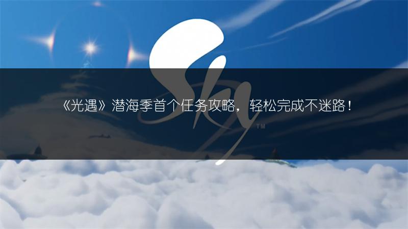 《光遇》潜海季首个任务攻略，轻松完成不迷路！