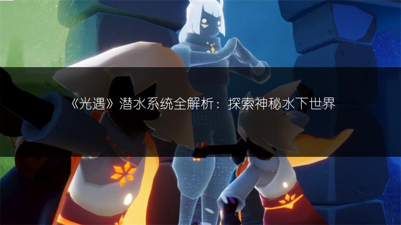 《光遇》潜水系统全解析：探索神秘水下世界