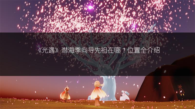 《光遇》潜海季向导先祖在哪？位置全介绍