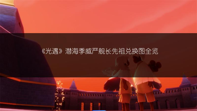 《光遇》潜海季威严舰长先祖兑换图全览