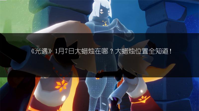 《光遇》1月7日大蜡烛在哪？大蜡烛位置全知道！
