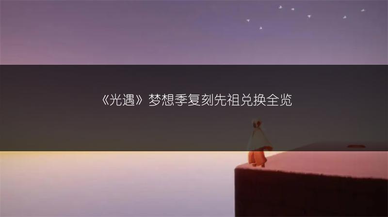 《光遇》梦想季复刻先祖兑换全览