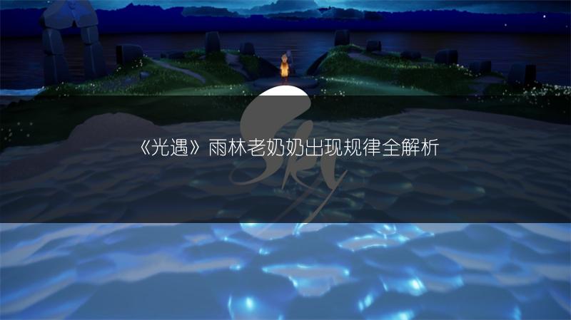 《光遇》雨林老奶奶出现规律全解析