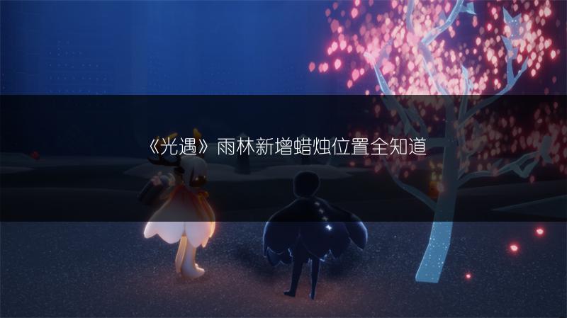 《光遇》大树屋蜡烛点新位置，你知道在哪吗？