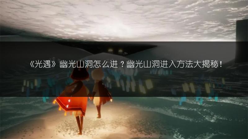 《光遇》幽光山洞怎么进？幽光山洞进入方法大揭秘！