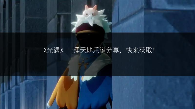 《光遇》一拜天地乐谱分享，快来获取！