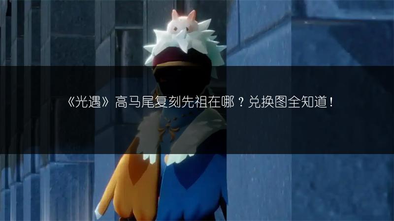 《光遇》高马尾复刻先祖在哪？兑换图全知道！