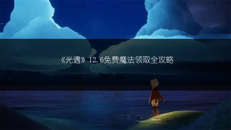 《光遇》12.6免费魔法领取全攻略