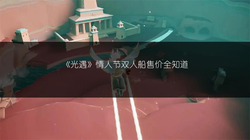 《光遇》情人节双人船售价全知道