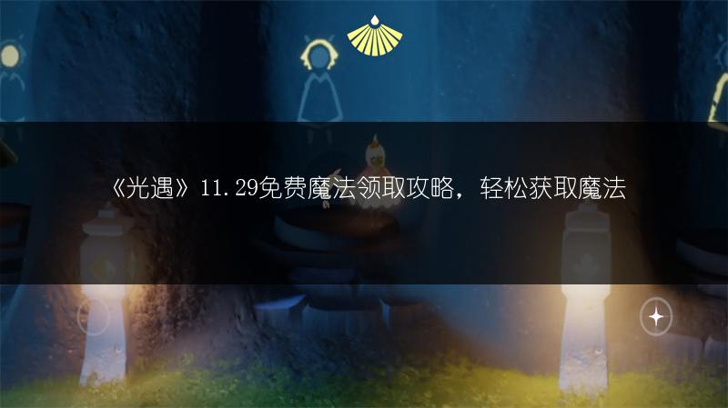 《光遇》11.29免费魔法领取攻略，轻松获取魔法