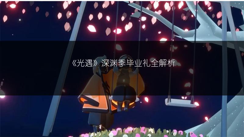 《光遇》深渊季毕业礼全解析