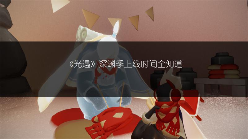 《光遇》深渊季上线时间全知道